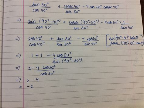 Evaluate (sin 50°/cos 40°)+(cosec 40°/sec 50°) -4 cos 50° cosec 40 ...