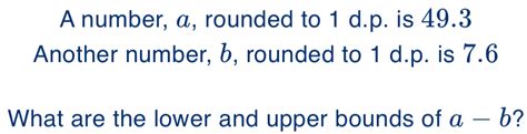 Solved: A number, a, rounded to 1 d.p. is 49.3 Another number, b ...
