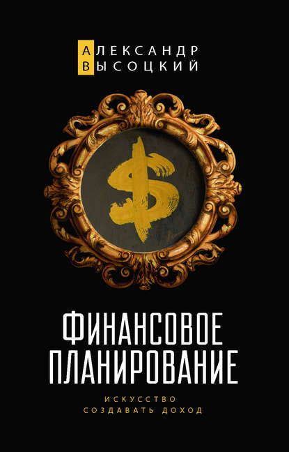 Финансовое планирование. Искусство создавать доход – Александр ...