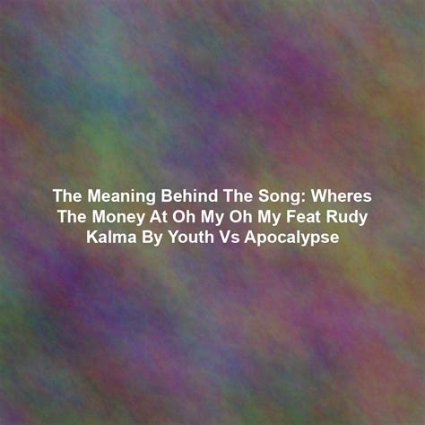 The Meaning Behind The Song: Wheres The Money At Oh My Oh My Feat Rudy ...