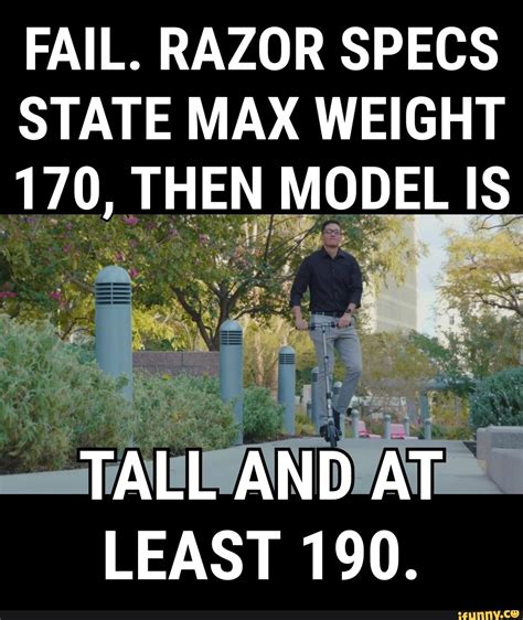 FAIL. RAZOR SPECS STATE MAX WEIGHT 170, THEN MODEL IS TALL AND AT LEAST ...