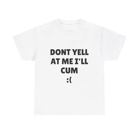 Funny Meme Tshirt, Don't Yell at Me I'll Cum, Funny Oddly Specific Joke ...