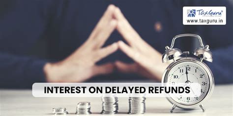 Section 56 prescribes interest on delayed refunds after 60 days from ...