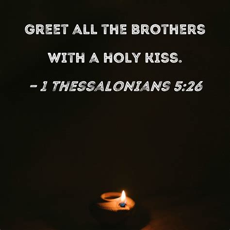 1 Thessalonians 5:26 Greet all the brothers with a holy kiss.