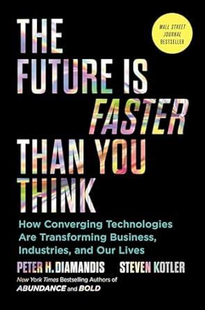 The Future Is Faster Than You Think: How Converging Technologies Are ...