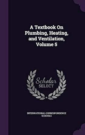 A Textbook On Plumbing, Heating, and Ventilation, Volume 5 ...