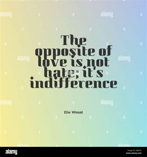 Quote "The opposite of love is not hate; it's indifference" by Elie ...