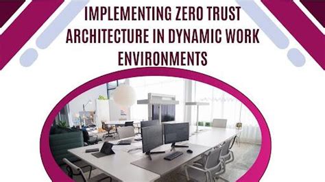 Implementing Zero Trust Architecture in Dynamic Work Environments ...