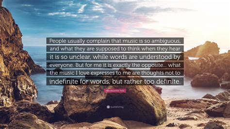 Mendelssohn Felix Quote: "People usually complain that music is so ...