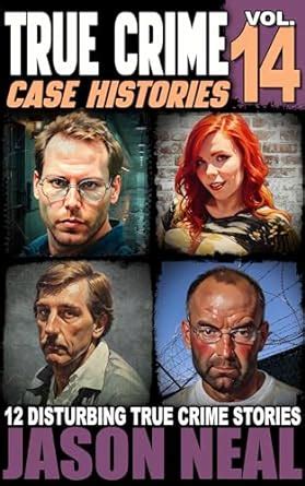 True Crime Case Histories - Volume 14: 12 Disturbing True Crime Stories ...