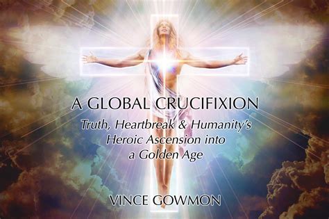 A Global Crucifixion: Truth, Heartbreak & Humanity’s Heroic Ascension ...