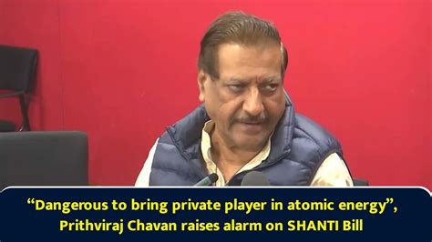 Dangerous to bring private player in atomic energy, Prithviraj Chavan ...