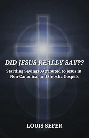 Did Jesus Really Say??: Startling Sayings Attributed to Jesus in Non ...