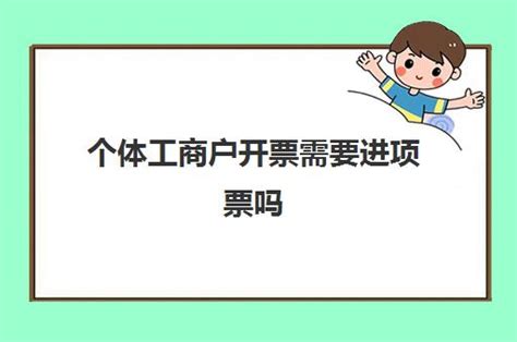 个体工商户开票需要进项票吗(个体工商户开专票需要进项票吗)_福途教育网