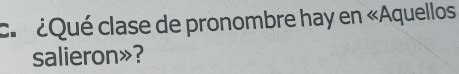 Resuelto:ca ¿Qué clase de pronombre hay en «Aquellos salieron»?