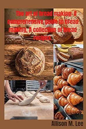 The art of bread making: A comprehensive guide to bread making, A ...