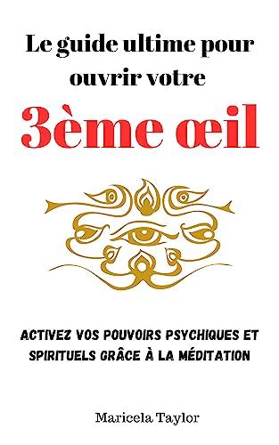 Le guide ultime pour ouvrir votre 3ème œil: Activez vos pouvoirs ...