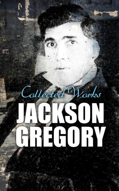 Jackson Gregory: Collected Works: Western Novels, Adventure Novellas ...
