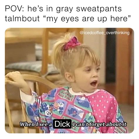 POV: he’s in gray sweatpants talmbout “my eyes are up here” Dick ...