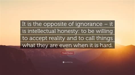 Todd Burpo Quote: “It is the opposite of ignorance – it is intellectual ...