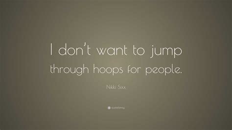 Nikki Sixx Quote: “I don’t want to jump through hoops for people.”
