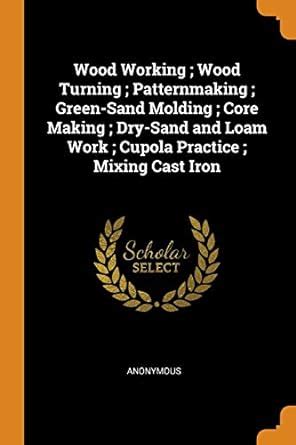 Buy Wood Working; Wood Turning; Patternmaking; Green-Sand Molding; Core ...
