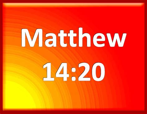 Matthew 14:20 And they did all eat, and were filled: and they took up ...
