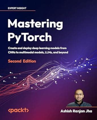 Mastering PyTorch: Create and deploy deep learning models from CNNs to ...