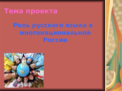 Проект-презентация на тему "Роль русского языка в многонациональной России"