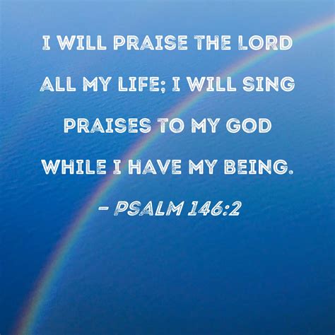 Psalm 146:2 I will praise the LORD all my life; I will sing praises to ...