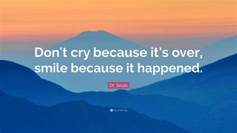 Dr. Seuss Quote: “Don’t cry because it’s over, smile because it ...