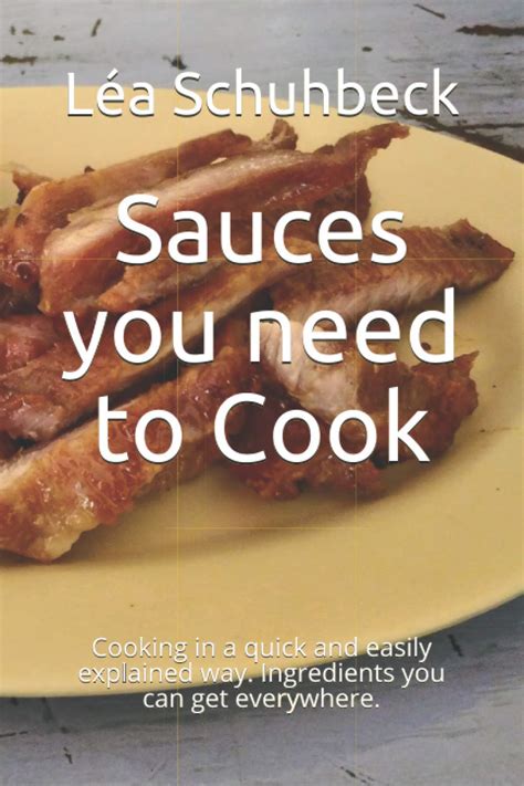 Sauces you need to Cook: Cooking in a quick and easily explained way ...