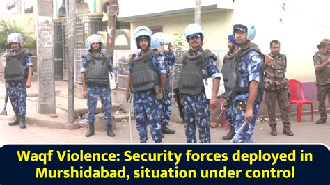 Waqf Violence: Security forces deployed in Murshidabad, situation under ...