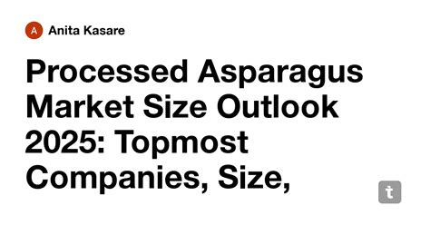 Processed Asparagus Market Size Outlook 2025: Topmost Companies, Size ...