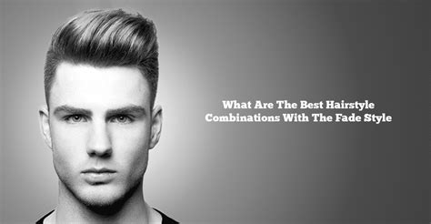 3 Hairstyle Combinations To Best Compliment The Fade Haircut!