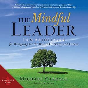 The Mindful Leader: Ten Principles for Bringing Out the Best in ...