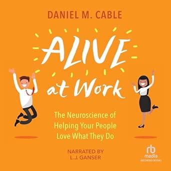 Alive at Work: The Neuroscience of Helping Your People Love What They ...