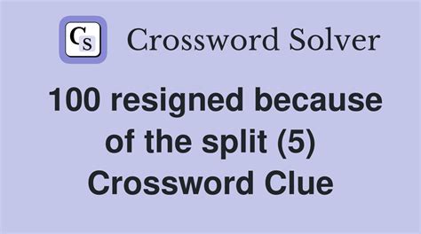 100 resigned because of the split (5) - Crossword Clue Answers ...
