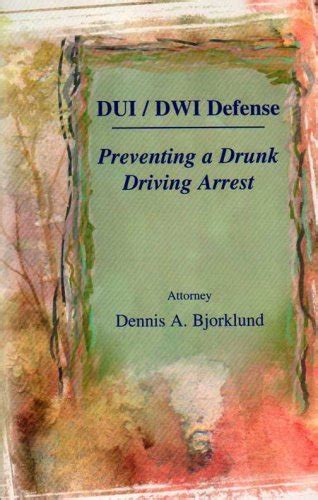 DUI / DWI Defense: Preventing A Drunk Driving Arrest: 1 : Dennis ...