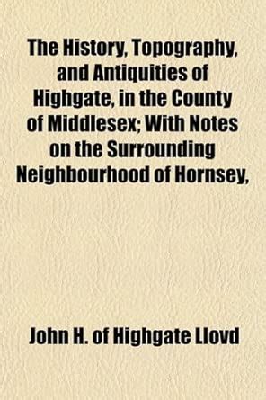 The History, Topography, and Antiquities of Highgate, in the County of ...