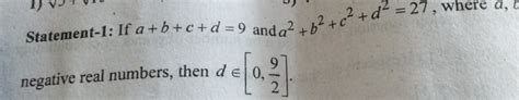 Statement-1: If a+b+c+d=9 and a2+b2+c2+d2=27, where a, negative real numb..