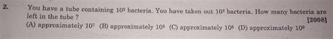 you have a tube containing 10^2 bacteria if you remove 10^2 bacteria ...