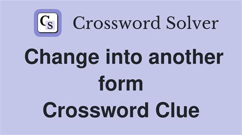 Change into another form. - Crossword Clue Answers - Crossword Solver