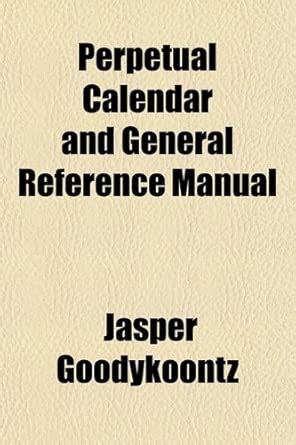 Perpetual Calendar and General Reference Manual : Jasper Goodykoontz ...