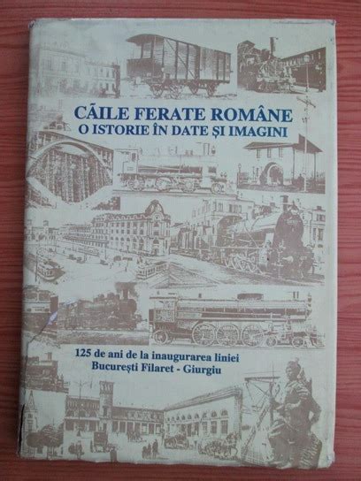 Caile ferate romane. O istorie in date si imagini. 125 de ani de la ...