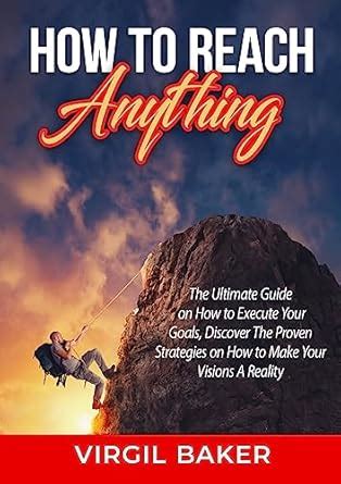 How to Reach Anything: The Ultimate Guide on How to Execute Your Goals ...