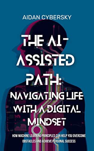 The AI-Assisted Path: Navigating Life with a Digital Mindset: How ...