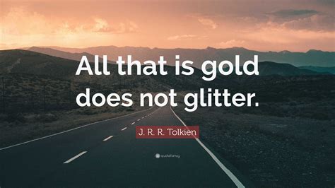 J. R. R. Tolkien Quote: “All that is gold does not glitter.”