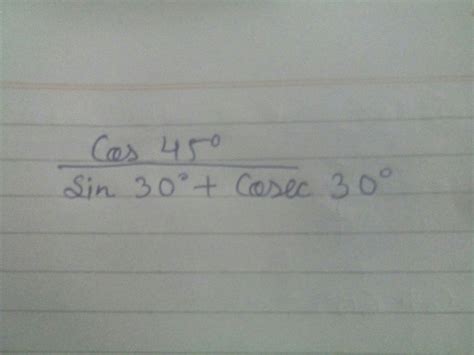 Cos45°/sin30°+cosec30° - Brainly.in