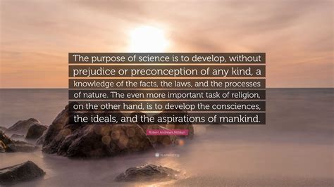 Robert Andrews Millikan Quote: "The purpose of science is to develop ...